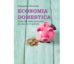 Economia domestica. Come far soldi partendo da zero, in 5 portate di Giampiero 