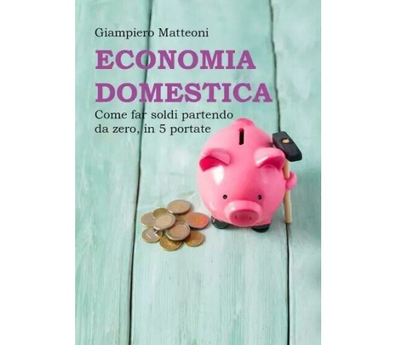 Economia domestica. Come far soldi partendo da zero, in 5 portate di Giampiero 