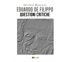 Eduardo De Filippo. Questioni Critiche	 di Antonio Magliulo,  2020,  Youcanprint