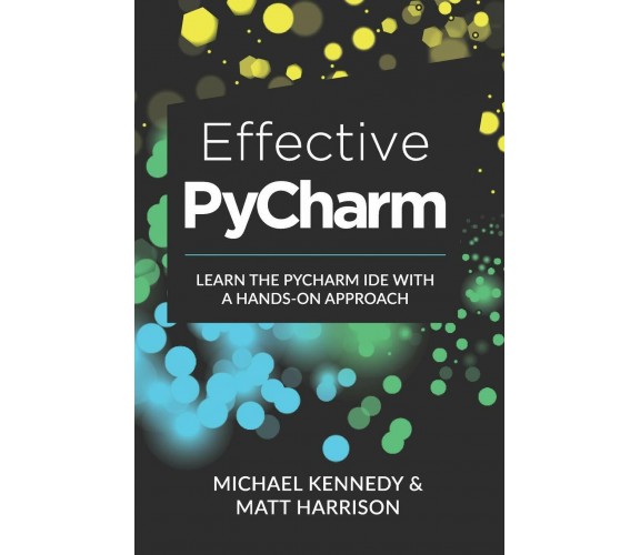 Effective PyCharm Learn the PyCharm IDE with a Hands-on Approach di Michael Kenn