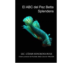 El ABC Del Pez Betta Splendens di Cesar Hinojosa Ruiz,  2018,  Indipendently Pub