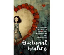 Emotional Healing. Tools, Techniques and Practical Tips for Self-Development and
