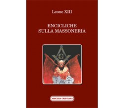 Encicliche sulla Massoneria di Leone XIII, 2017, Edizioni Amicizia Cristiana