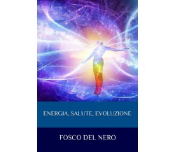 Energia, salute, evoluzione di Fosco Del Nero,  2021,  Youcanprint