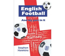 English Football and My (Very Small) Part In It - STEPHEN HAWKINS - 2021