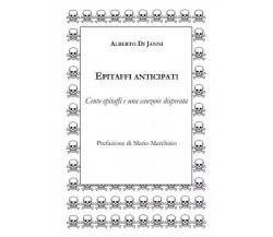 Epitaffi anticipati. Cento epitaffi e una canzone disperata di Alberto Di Janni