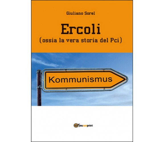 Ercoli (ossia la vera storia del Pci)  di Giuliano Sorel,  2014,  Youcanprint