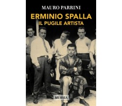 Erminio Spalla: Il pugile artista - Mauro Parrini - Ugo Mursia - 2018
