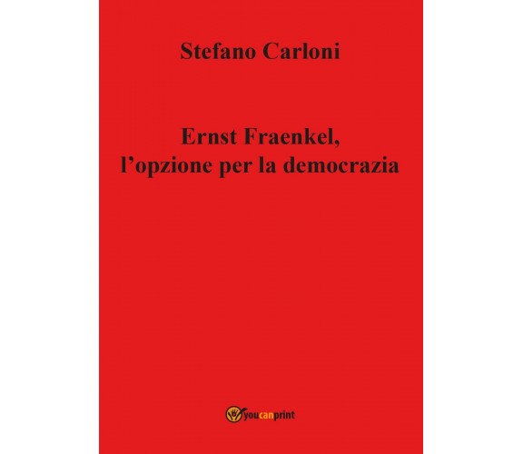 Ernst Fraenkel, l’opzione per la democrazia -  Stefano Carloni,  2017,  Youcanpr