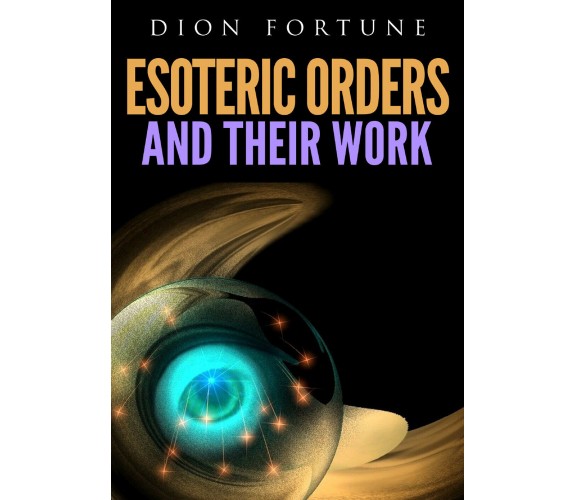 Esoteric Orders And Their Work - di Dion Fortune,  2019,  Youcanprint
