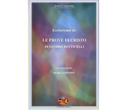 Esoterismo de le Prove di Cristo di Sandro Botticelli. di Marco Pioppo,  2019,  