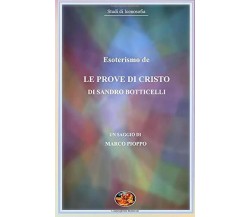 Esoterismo de le Prove di Cristo di Sandro Botticelli. di Marco Pioppo,  2019,  