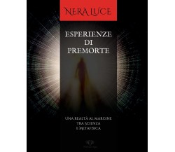 Esperienze Di Premorte. Una realtà al margine tra Scienza e Metafisica di Nera 