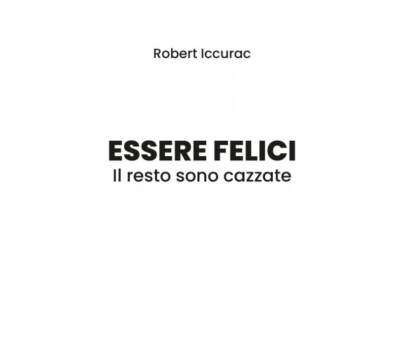 Essere felici. Il resto sono cazzate - Robert Iccurac,  2019,  Youcanprint