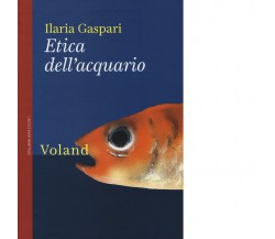  Etica dell’acquario di Ilaria Gaspari, 2015, Voland