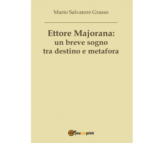 Ettore Majorana: un breve sogno tra destino e metafora, Mario Salvatore Grasso