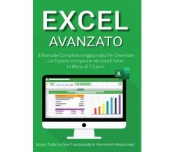Excel Avanzato 2.0: Il Manuale Completo e Aggiornato Per Diventare un Esperto e 