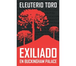 Exiliado en Buckingham Palace di Eleuterio Toro,  2020,  Indipendently Published
