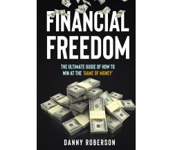 FINANCIAL FREEDOM. The Ultimate Guide of How to Win at the ’Game of Money’ di Da