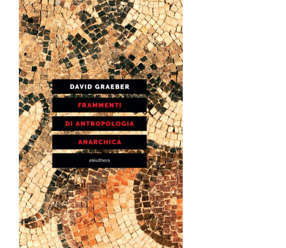 FRAMMENTI DI ANTROPOLOGIA ANARCHICA di Graeber David - Elèuthera, 2020