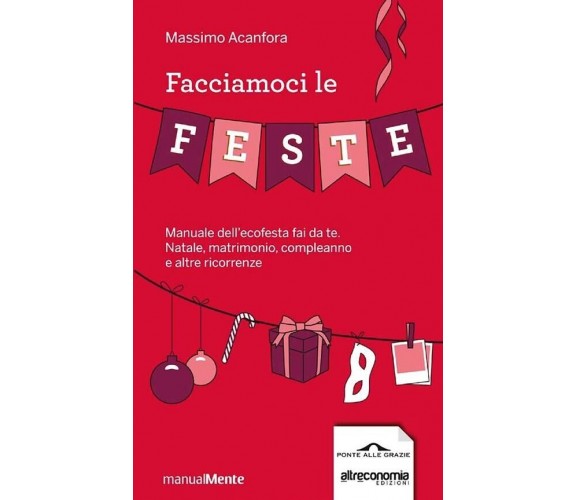 Facciamoci le feste. Manuale dell’ecofesta fai da te. Natale, matrimonio, comple