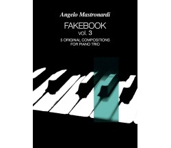 Fakebook Vol. 3. 5 original compositions for piano trio di Angelo Mastronardi,  