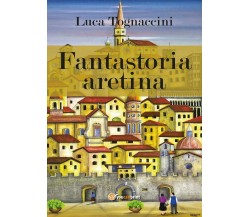 Fantastoria aretina - Luca Tognaccini,  2017,  Youcanprint