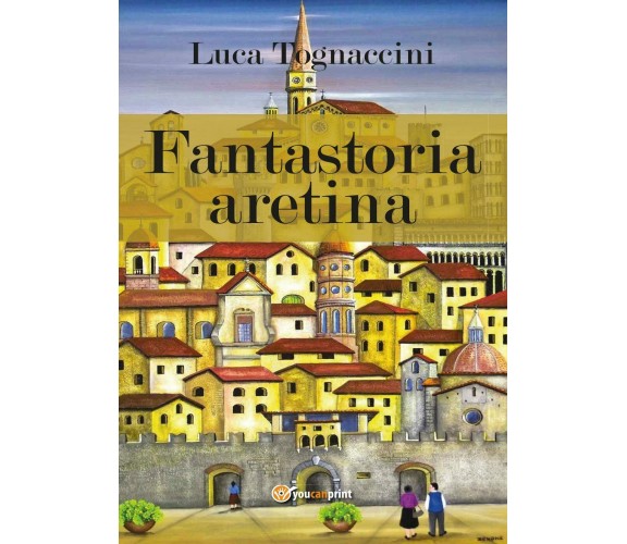 Fantastoria aretina - Luca Tognaccini,  2017,  Youcanprint