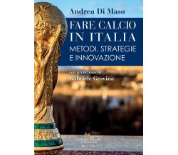 Fare calcio in Italia. Metodi, strategie e innovazione - Andrea Di Maso - 2021