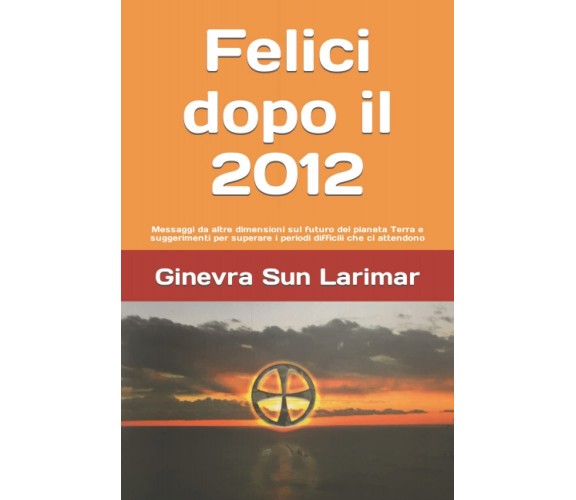 Felici dopo il 2012 - Ginevra Sun Larimar - ‎Independently published, 2021