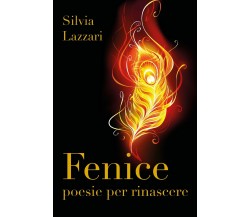 Fenice. Poesie per rinascere di Silvia Lazzari,  2018,  Youcanprint