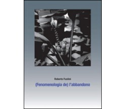 (Fenomenologia de) l’abbandono. Sette piani di separazione di Roberto Fustini,  