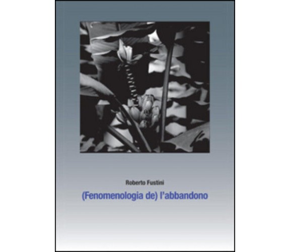 (Fenomenologia de) l’abbandono. Sette piani di separazione di Roberto Fustini,  