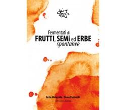 Fermentati di frutti, semi ed erbe spontanee di Katia Malacrida, Elena Pastorell