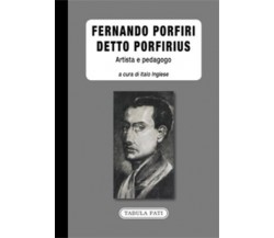 Fernando Porfiri detto Porfirius. Artista e pedagogo di I. Inglese,  2021,  Tabu