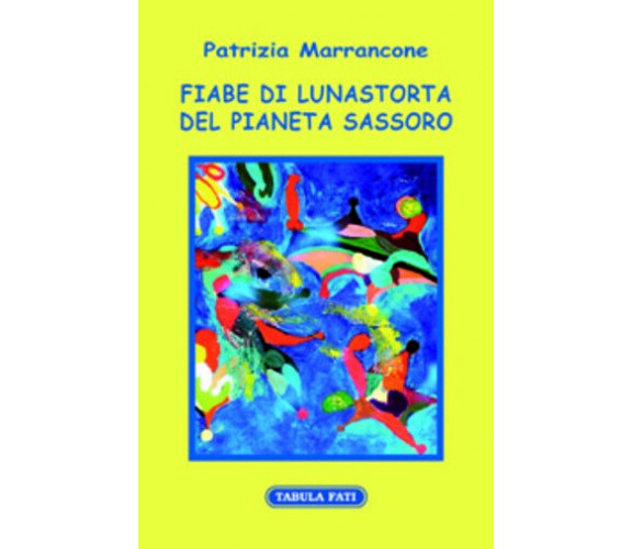 Fiabe di Lunastorta del pianeta Sassoro di Patrizia Marrancone, 2017, Tabula Fat