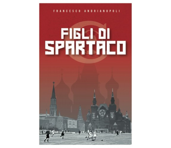 Figli di Spartaco: L’URSS di Stalin, quattro fratelli e la storia dello Spartak 