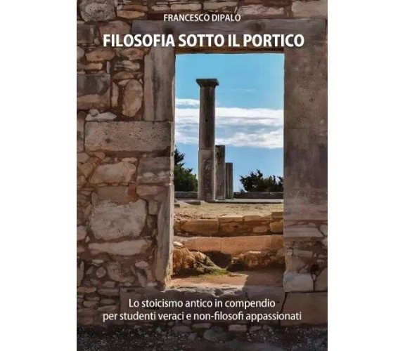 Filosofia sotto il portico. Lo Stoicismo antico in compendio per studenti veraci