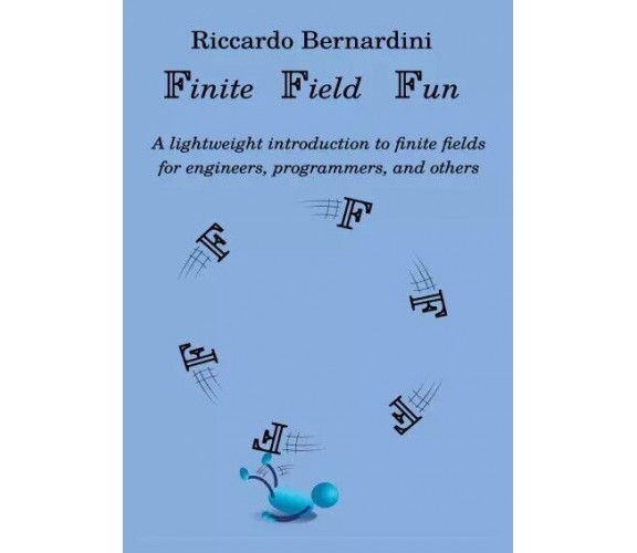  Finite Field Fun. A lightweight introduction to finite fields and their applica