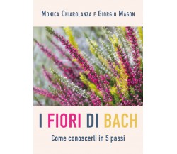 Fiori di Bach. Come conoscerli in 5 passi di Monica Chiarolanza, Giorgio Magon,