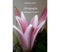 Florigrafia. Il linguaggio dei fiori di Sabrina Gatti, 2023, Youcanprint