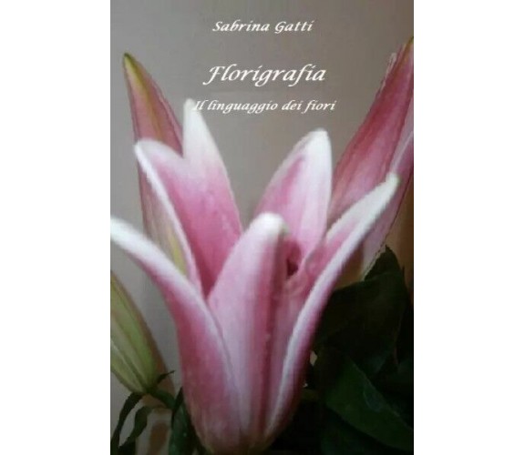 Florigrafia. Il linguaggio dei fiori di Sabrina Gatti, 2023, Youcanprint