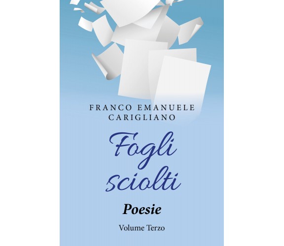 Fogli sciolti. Poesie Volume Terzo di Franco Emanuele Carigliano,  2019,  Youcan