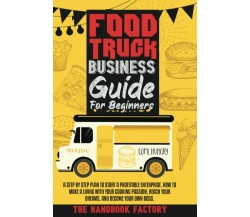 Food Truck Business Guide For Beginners: A STEP BY STEP PLAN TO START A PROFITAB