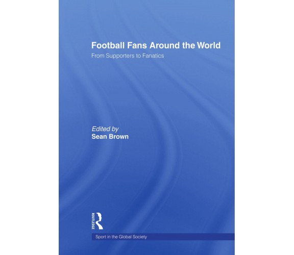Football Fans Around the World - Sean Brown - Routledge, 2008