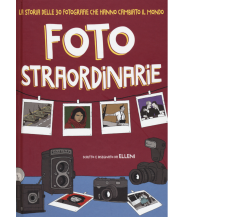 Foto straordinarie. La storia delle 30 fotografie che hanno cambiato il mondo di