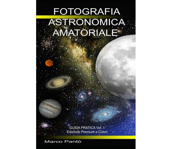 Fotografia Astronomica Amatoriale Guida Pratica Vol. 1 di Marco Pantò,  2021,  I