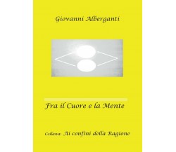 Fra il cuore e la mente,  di Giovanni Alberganti,  2016,  Youcanprint