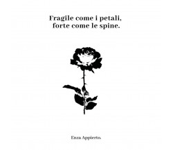 Fragile come i petali, forte come le spine di Enza Appierto,  2018,  Youcanprint