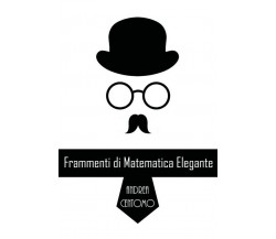 Frammenti di matematica elegante	 di Andrea Centomo,  2018,  Youcanprint